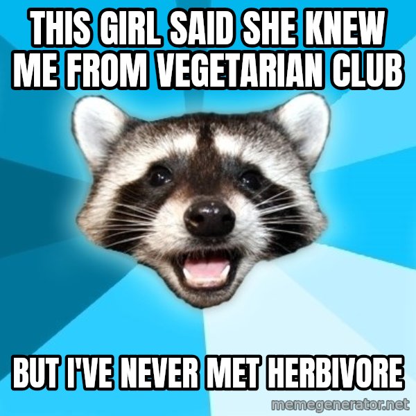 Lame Pun Coon meme: tHIS GIRL SAID SHE KNEW ME from vegetarian club / but i've never met herbivore