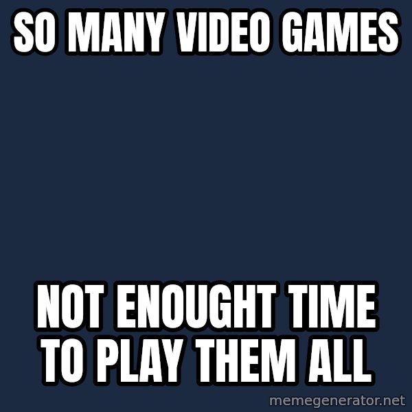 First World Problems meme: So many video games / not enought time to play them all