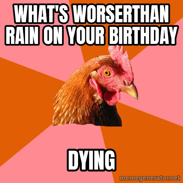 Anti Joke Chicken meme: What's worserthan rain on your birthday / dying