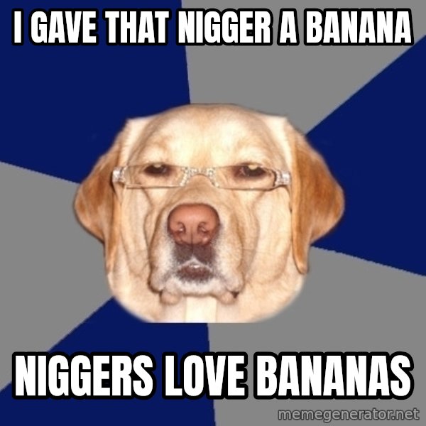 Racist Dawg meme: I gave that nigger a banana / niggers love bananas