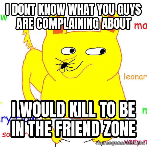 Forever Alone meme: i dont know what you guys are complaining about / i would kill to be in the friend zone