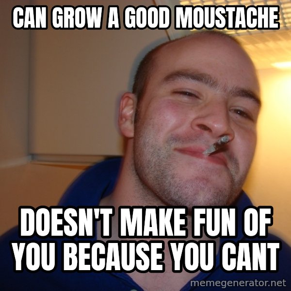 Good Guy Greg meme: Can grow a good moustache / doesn't make fun of you because you cant