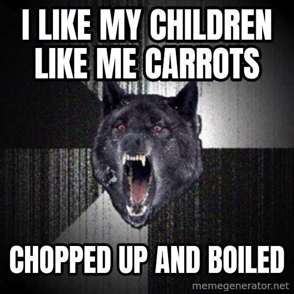 Insanity Wolf meme: I Like my children like me carrots / chopped up and boiled