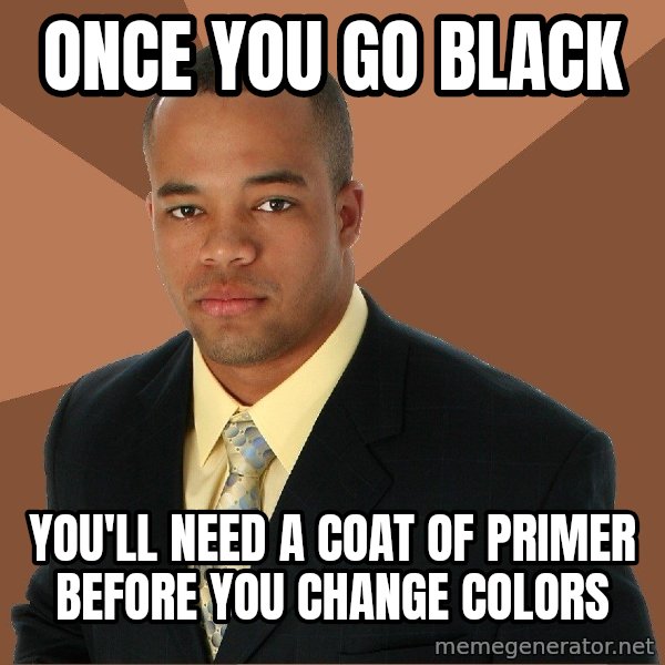 Successful Black Man meme: Once you go black / you'll need a coat of primer before you change colors