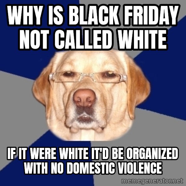 Racist Dawg meme: Why is black friday not called white / if it were white it'd be organized with no domestic violence