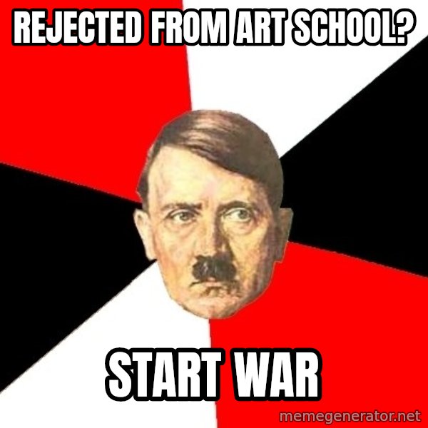Advice Hitler meme: Rejected from Art school? / Start war