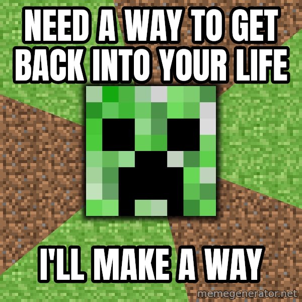 Minecraft Creeper meme: Need a way to get back into your life / i'll make a way