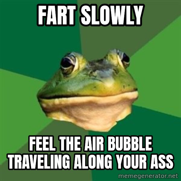 Foul Bachelor Frog meme: Fart slowly / feel the air bubble traveling along your ass
