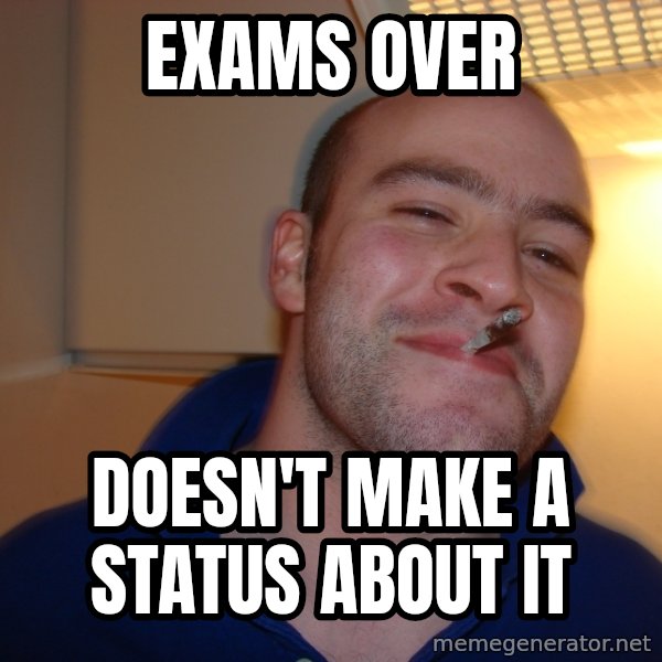 Good Guy Greg meme: exams over / doesn't make a status about it