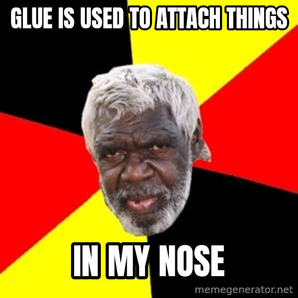 Aboriginal meme: glue is used to attach things / in my nose