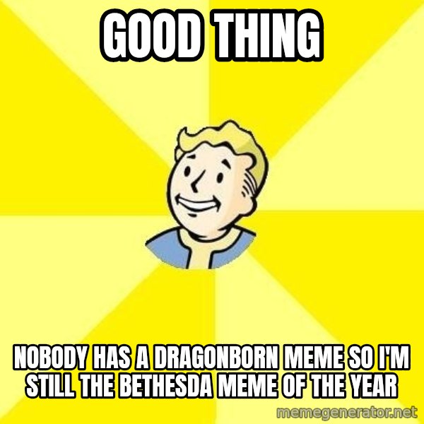 Fallout 3 meme: good thing / nobody has a dragonborn meme so i'm still the bethesda meme of the year