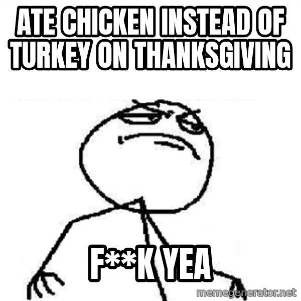 Fuck Yeah meme: ATE CHICKEN INSTEAD OF TURKEY ON THANKSGIVING / F**K YEA