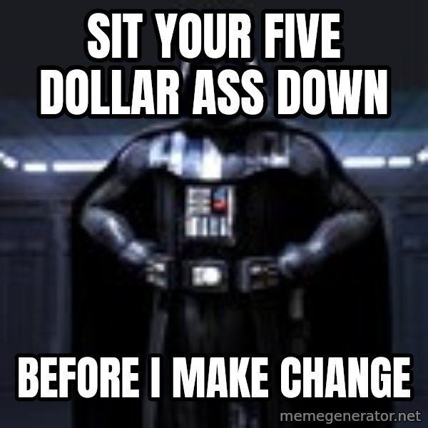 Darth Vader meme: sit your five dollar ass down / before i make change