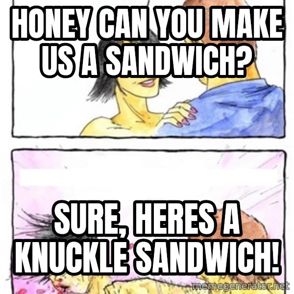 Alpha Boyfriend meme: Honey can you make us a sandwich? / Sure, heres a knuckle sandwich!