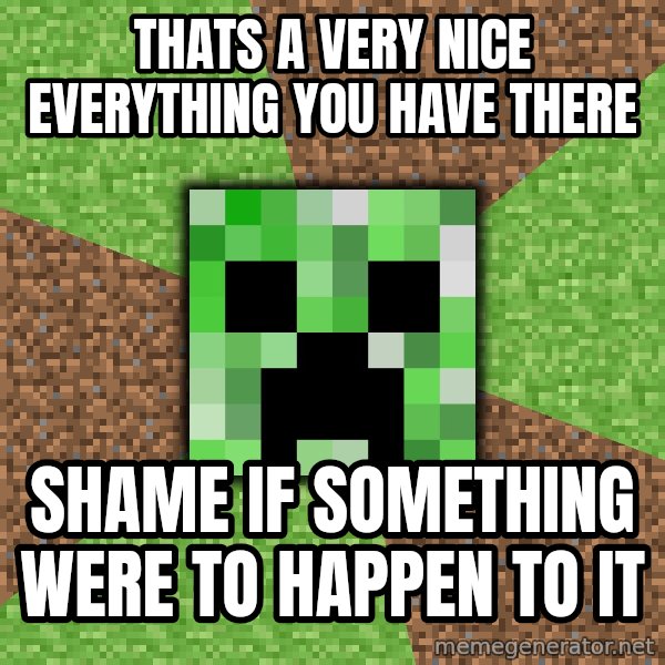 Minecraft Creeper meme: thats a very nice everything you have there / shame if something were to happen to it
