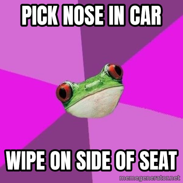 Foul Bachelorette Frog meme: pick nose in car / wipe on side of seat