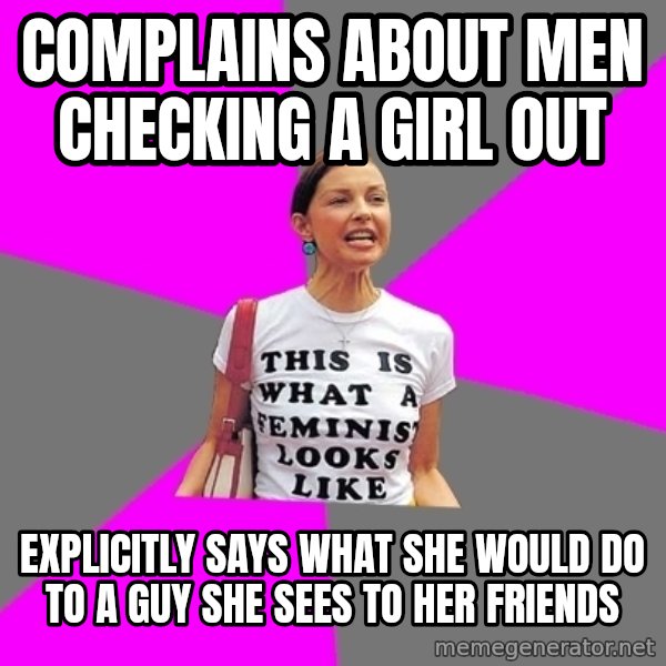 Feminist Cunt meme: Complains about men checking a girl out / EXPLICITLY says what she would do to a guy she sees to her friends