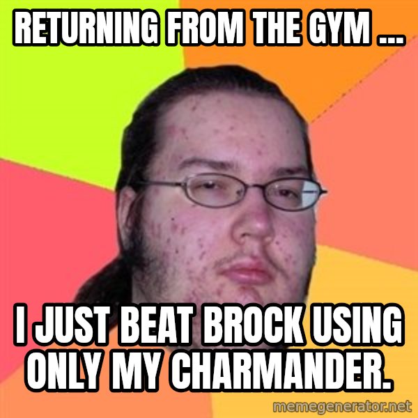 Butthurt Dweller meme: Returning from the gym ... / I just beat Brock using only my Charmander.