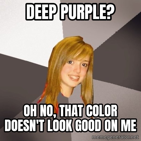 Musically Oblivious 8th Grader meme: Deep purple? / oh no, that color doesn't look good on me