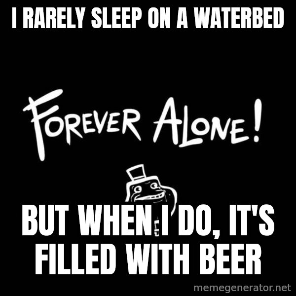 The Most Interesting Man In The World meme: i rarely sleep on a waterbed / but when i do, it's filled with beer