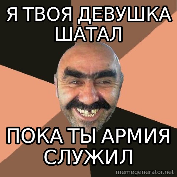 Provincial Man meme: я ТВОЯ дЕВУШКА шАТАЛ / пОКА ТЫ АРМИЯ СЛУЖИЛ