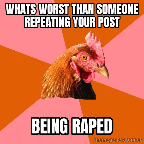 Anti Joke Chicken meme: whats worst than someone repeating your post / being raped