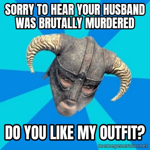skyrim stan meme: SOrry to hear your husband was brutally murdered / Do you like my outfit?