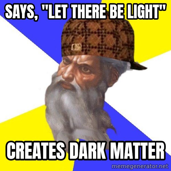 Scumbag God meme: Says, "let there be light" / Creates dark matter