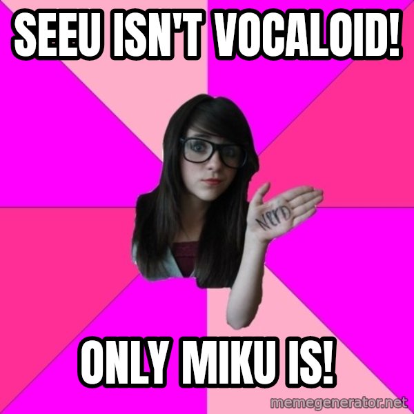 Idiot Nerd Girl meme: SeeU isn't Vocaloid! / Only Miku is!