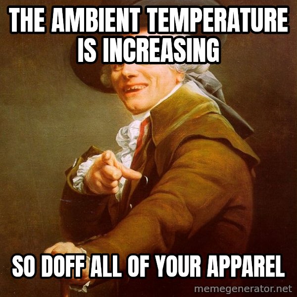 Joseph Ducreux meme: The ambient TEMPERATURE is increasing / so doff all of your apparel