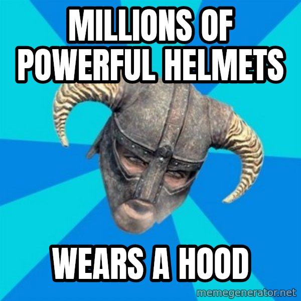 skyrim stan meme: millions of powerful helmets / wears a hood