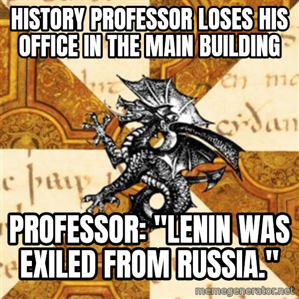 History Major Heraldic Beast meme: History Professor loses his office in the main building / Professor: "Lenin was exiled from Russia."