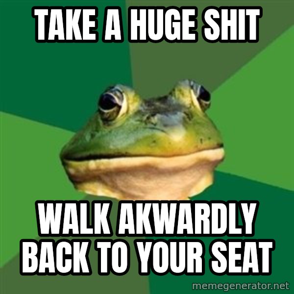 Foul Bachelor Frog meme: Take a huge shit / walk akwardly back to your seat