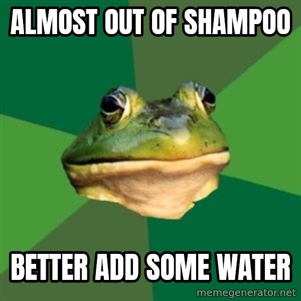 Foul Bachelor Frog meme: Almost Out of shampoo / Better add some water