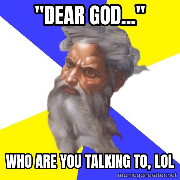 Advice God meme: "Dear god..." / Who are you talking to, lol