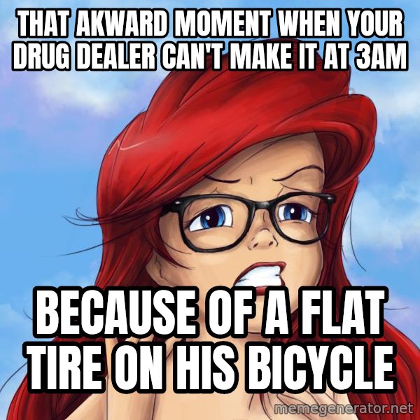 Hipster Ariel meme: That aKward moment when Your drug dealer can't make it at 3am / Because of a flat tire On his bIcycle