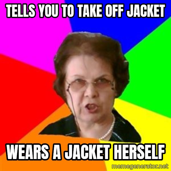 teacher meme: tells you to take off jacket / wears a jacket herself