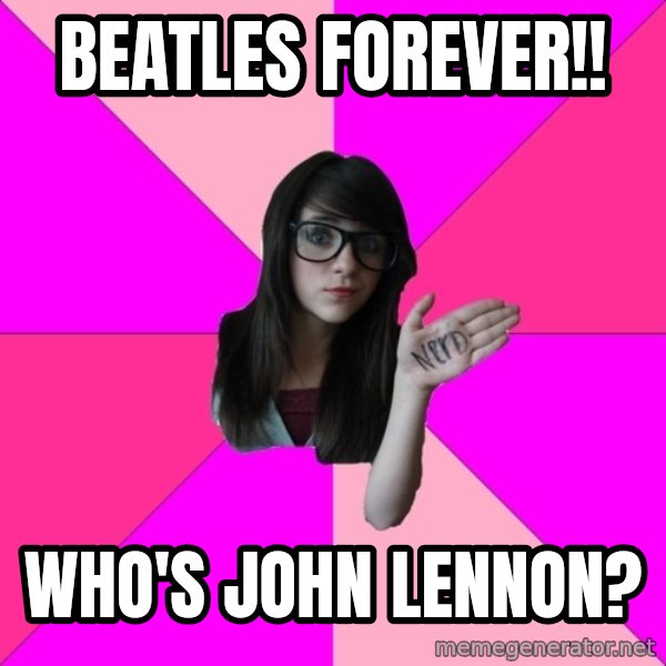Idiot Nerd Girl meme: Beatles forever!! / Who's John Lennon?