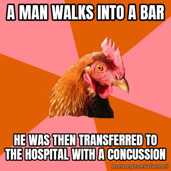 Anti Joke Chicken meme: A man walks into a bar / He was then transferred to the hospital with a concussion