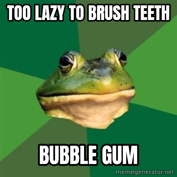 Foul Bachelor Frog meme: TOO LAZY TO BRUSH TEETH / BUBBLE GUM