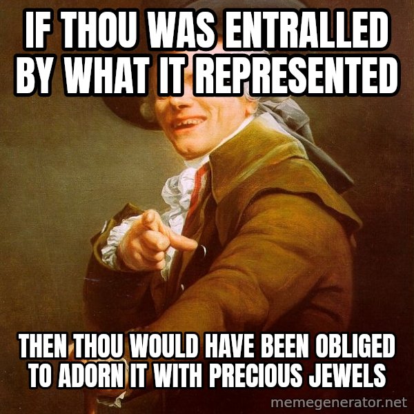 Joseph Ducreux meme: If thou was entralled by what it represented / Then thou would have been obliged to adorn it with precious jewels