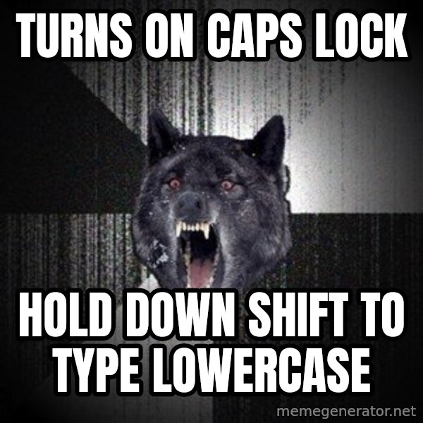 Insanity Wolf meme: turns on caps lock / hold down shift to type lowercase
