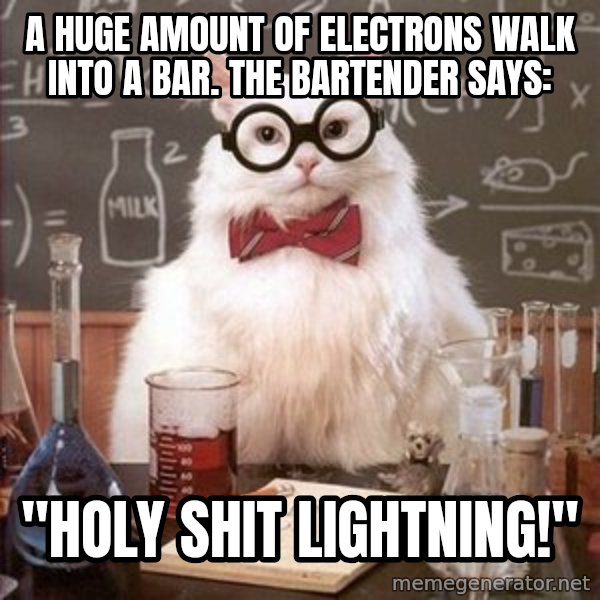 Chemistry Cat meme: A Huge amount of electrons walk into a bar. the bartender says: / "Holy Shit Lightning!"