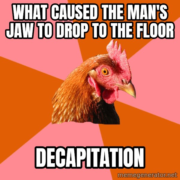 Anti Joke Chicken meme: What caused the man's jaw to drop to the floor / decapitation