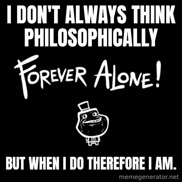 The Most Interesting Man In The World meme: i don't always think philosophically / but when i do therefore i am.