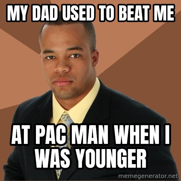 Successful Black Man meme: my dad used to beat me / at pac man when i was younger