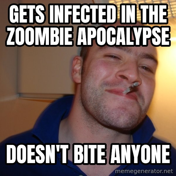 Good Guy Greg meme: Gets infected in the zoombie apoCalypse / Doesn't bite anyone