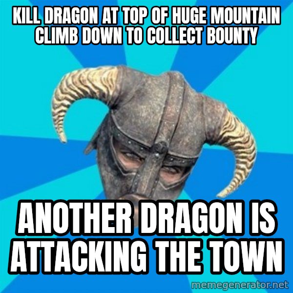 skyrim stan meme: Kill dragon at top of huge mountain climb down to collect bounty / another dragon is attacking the town