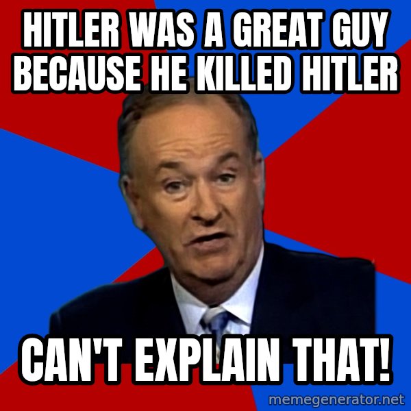 Bill O'Reilly Proves God meme: HITLER WAS A GREAT GUY BECAUSE HE KILLED HITLER / can't explain that!