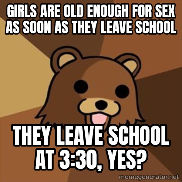 Pedobear meme: Girls are old enough for sex as soon as they leave school / They leave school at 3:30, yes?